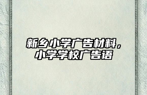 新鄉(xiāng)小學(xué)廣告材料，小學(xué)學(xué)校廣告語