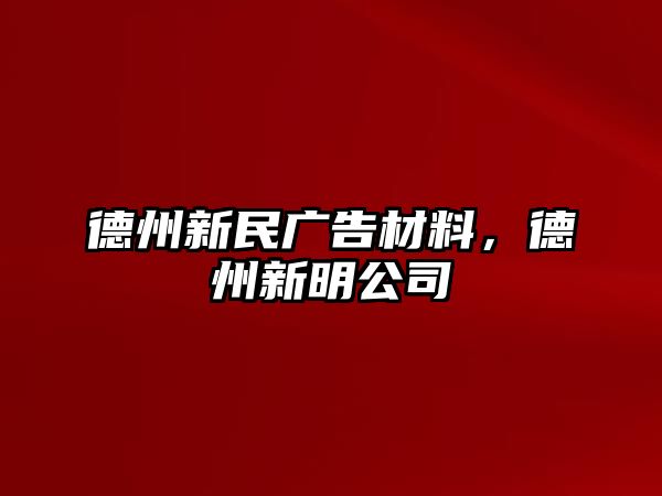 德州新民廣告材料，德州新明公司