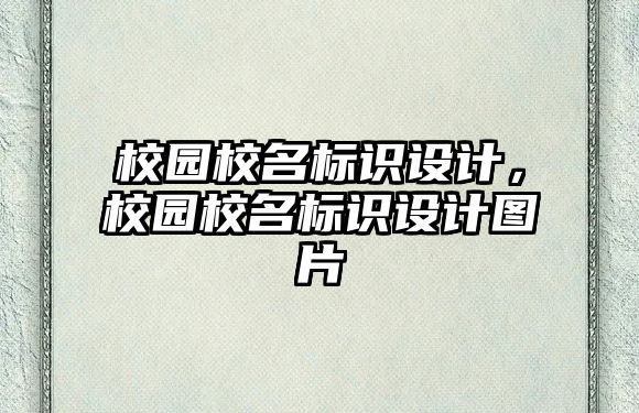 校園校名標(biāo)識設(shè)計，校園校名標(biāo)識設(shè)計圖片