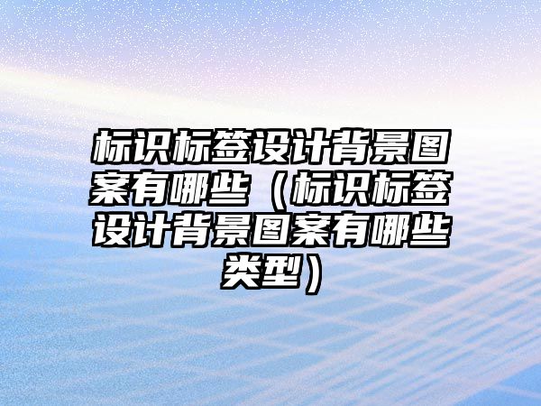 標識標簽設計背景圖案有哪些（標識標簽設計背景圖案有哪些類型）