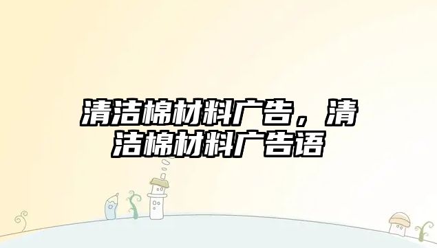 清潔棉材料廣告，清潔棉材料廣告語