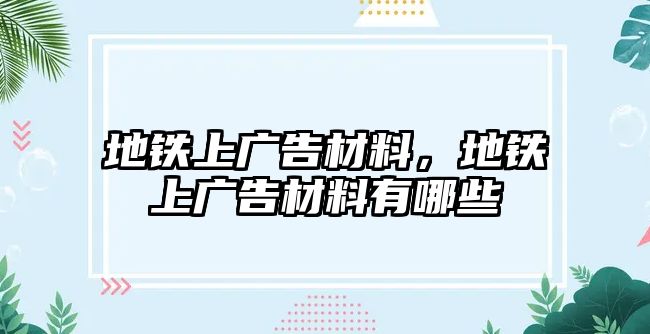 地鐵上廣告材料，地鐵上廣告材料有哪些