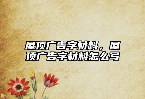 屋頂廣告字材料，屋頂廣告字材料怎么寫