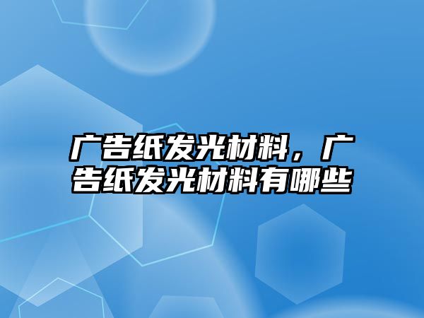 廣告紙發(fā)光材料，廣告紙發(fā)光材料有哪些