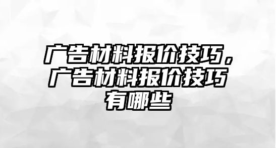 廣告材料報(bào)價(jià)技巧，廣告材料報(bào)價(jià)技巧有哪些