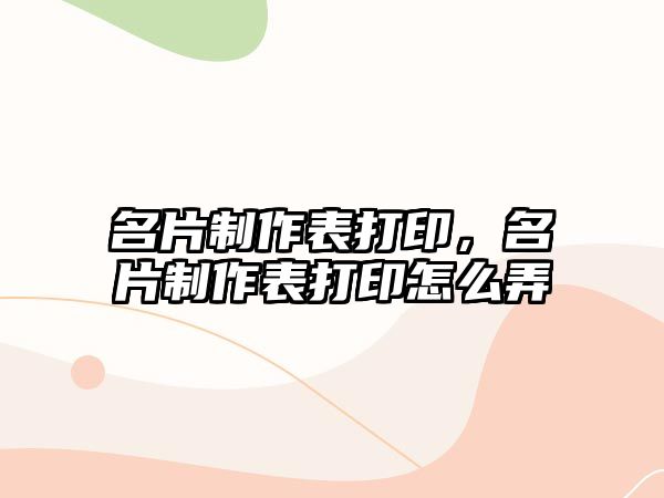 名片制作表打印，名片制作表打印怎么弄