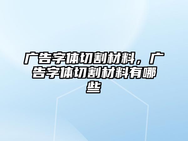 廣告字體切割材料，廣告字體切割材料有哪些