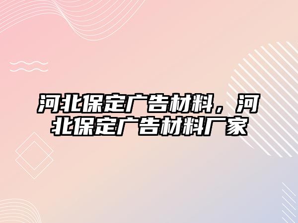 河北保定廣告材料，河北保定廣告材料廠家