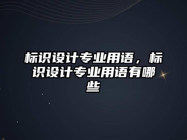 標識設(shè)計專業(yè)用語，標識設(shè)計專業(yè)用語有哪些