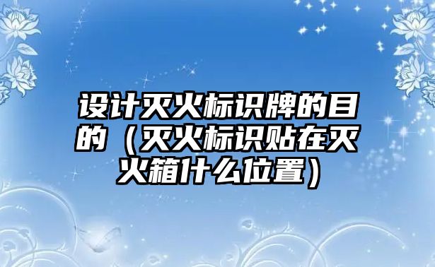 設(shè)計滅火標識牌的目的（滅火標識貼在滅火箱什么位置）