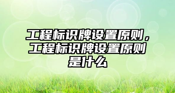 工程標識牌設置原則，工程標識牌設置原則是什么