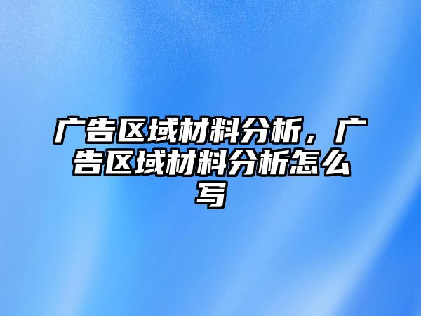 廣告區(qū)域材料分析，廣告區(qū)域材料分析怎么寫