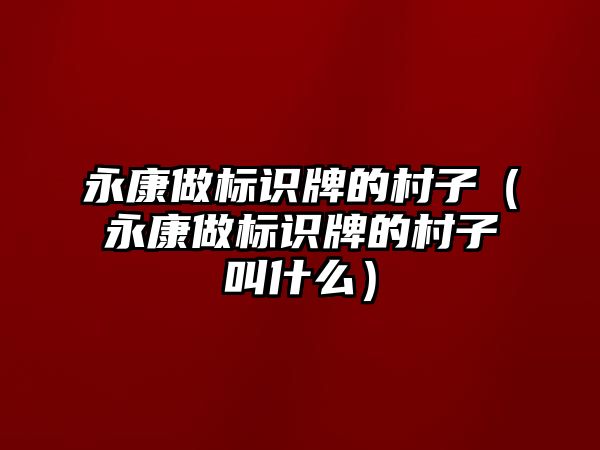 永康做標識牌的村子（永康做標識牌的村子叫什么）