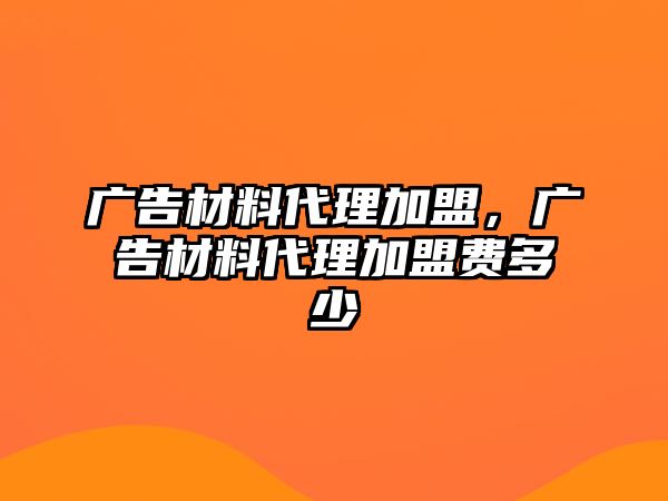 廣告材料代理加盟，廣告材料代理加盟費多少