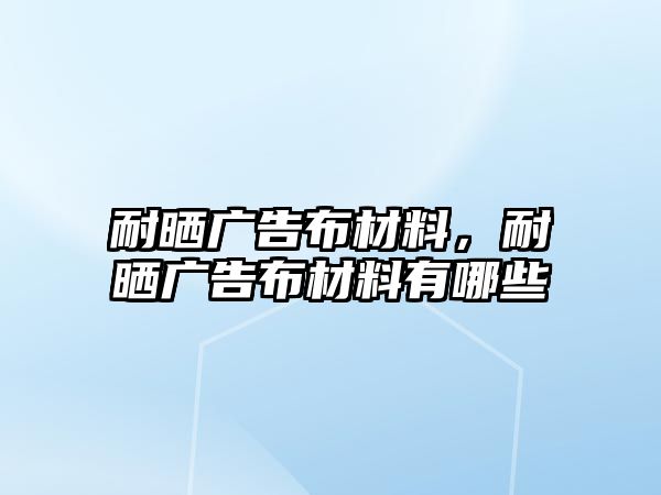 耐曬廣告布材料，耐曬廣告布材料有哪些