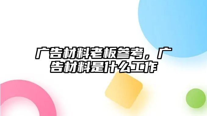 廣告材料老板參考，廣告材料是什么工作