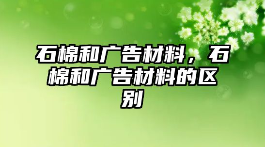 石棉和廣告材料，石棉和廣告材料的區(qū)別