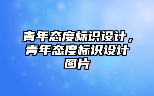 青年態(tài)度標識設計，青年態(tài)度標識設計圖片