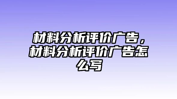 材料分析評價廣告，材料分析評價廣告怎么寫