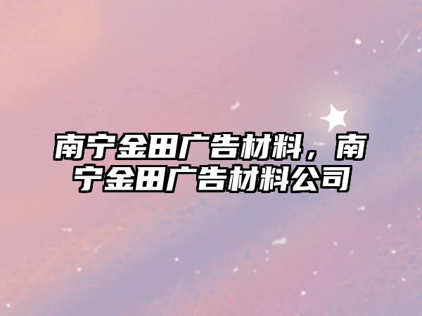 南寧金田廣告材料，南寧金田廣告材料公司