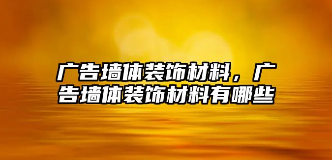 廣告墻體裝飾材料，廣告墻體裝飾材料有哪些