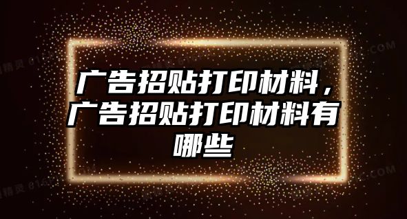 廣告招貼打印材料，廣告招貼打印材料有哪些