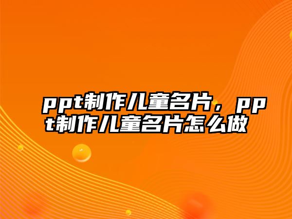 ppt制作兒童名片，ppt制作兒童名片怎么做