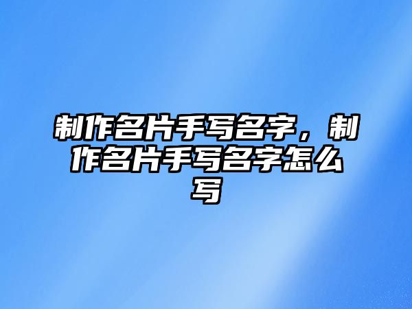 制作名片手寫名字，制作名片手寫名字怎么寫