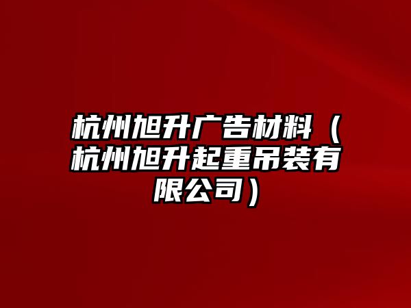 杭州旭升廣告材料（杭州旭升起重吊裝有限公司）