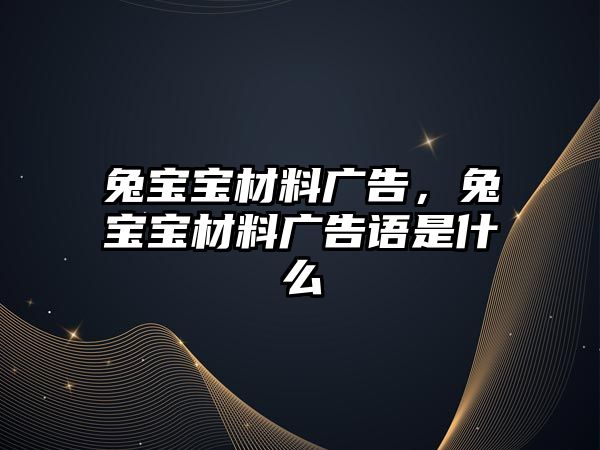 兔寶寶材料廣告，兔寶寶材料廣告語(yǔ)是什么