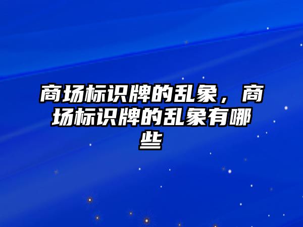 商場標(biāo)識牌的亂象，商場標(biāo)識牌的亂象有哪些