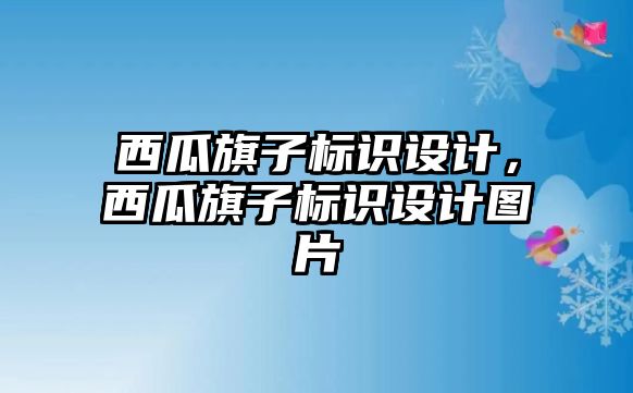 西瓜旗子標識設計，西瓜旗子標識設計圖片