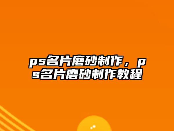 ps名片磨砂制作，ps名片磨砂制作教程