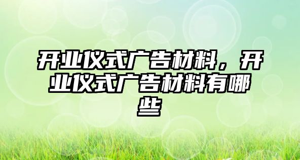 開業(yè)儀式廣告材料，開業(yè)儀式廣告材料有哪些