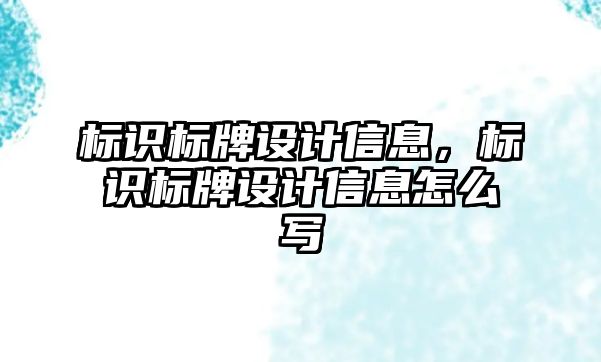 標識標牌設(shè)計信息，標識標牌設(shè)計信息怎么寫