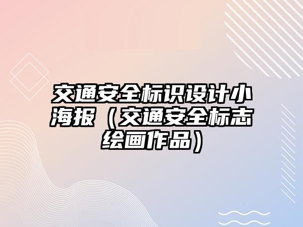 交通安全標識設計小海報（交通安全標志繪畫作品）