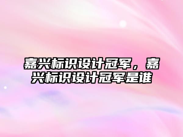 嘉興標識設計冠軍，嘉興標識設計冠軍是誰