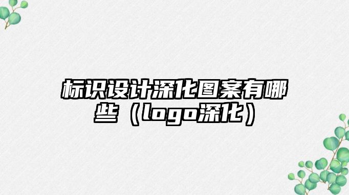 標識設(shè)計深化圖案有哪些（logo深化）