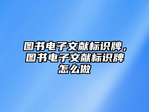 圖書電子文獻(xiàn)標(biāo)識牌，圖書電子文獻(xiàn)標(biāo)識牌怎么做