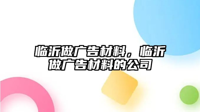 臨沂做廣告材料，臨沂做廣告材料的公司