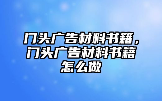 門頭廣告材料書籍，門頭廣告材料書籍怎么做