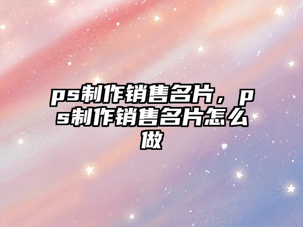 ps制作銷售名片，ps制作銷售名片怎么做