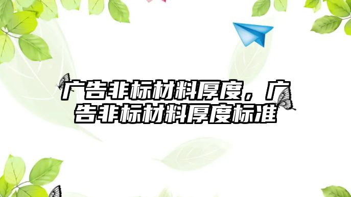 廣告非標(biāo)材料厚度，廣告非標(biāo)材料厚度標(biāo)準(zhǔn)