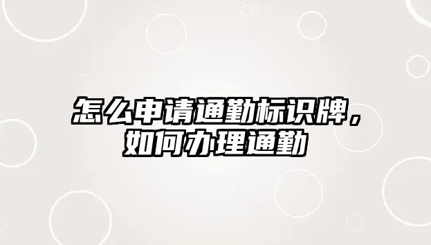 怎么申請通勤標(biāo)識牌，如何辦理通勤