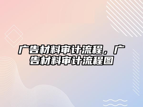 廣告材料審計(jì)流程，廣告材料審計(jì)流程圖