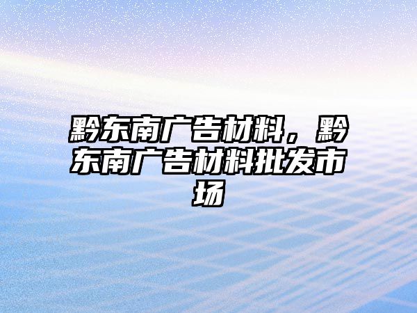 黔東南廣告材料，黔東南廣告材料批發(fā)市場