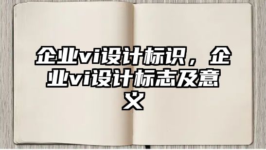 企業(yè)vi設(shè)計(jì)標(biāo)識(shí)，企業(yè)vi設(shè)計(jì)標(biāo)志及意義