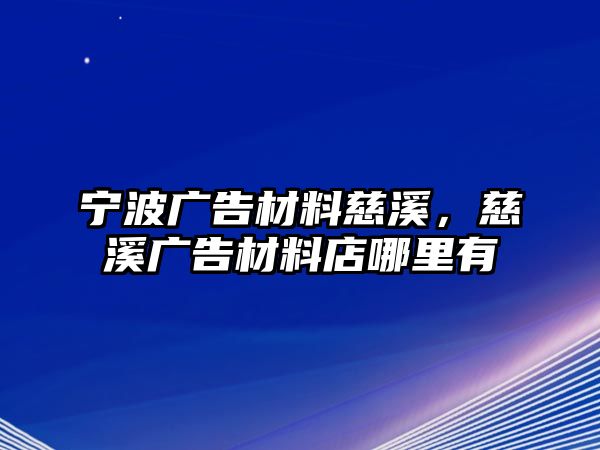 寧波廣告材料慈溪，慈溪廣告材料店哪里有