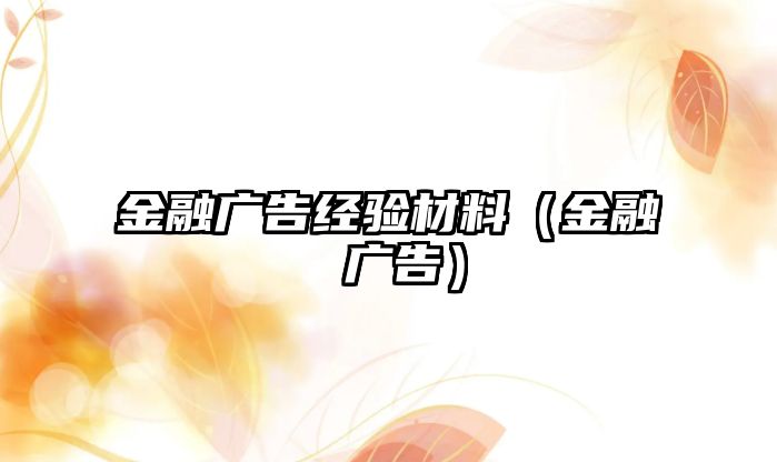 金融廣告經(jīng)驗材料（金融 廣告）