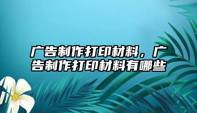 廣告制作打印材料，廣告制作打印材料有哪些